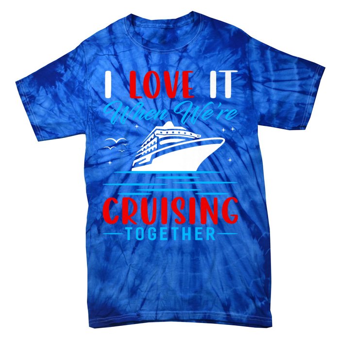 I Love It When Were Cruisin Together Gift Funny Cruise Cool Gift Tie-Dye T-Shirt