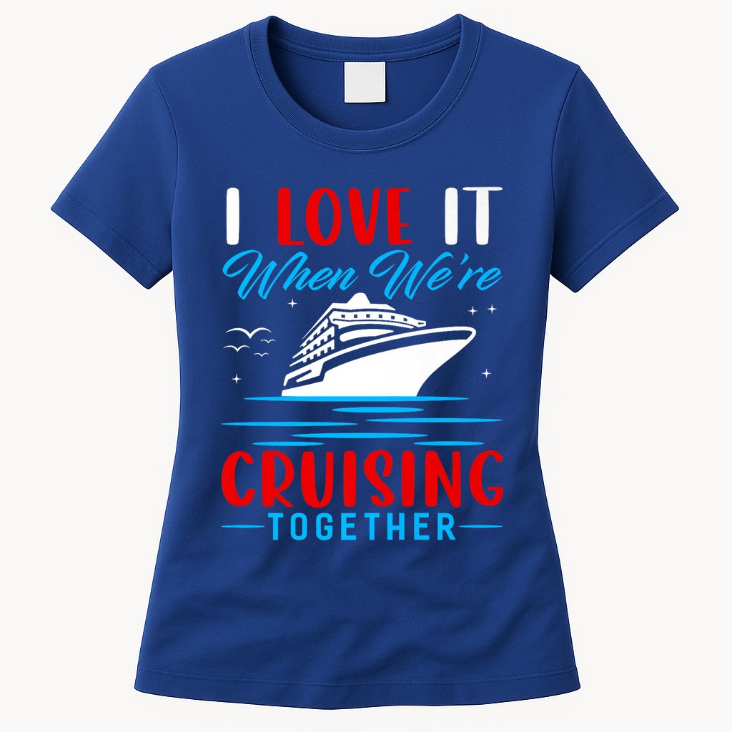 I Love It When Were Cruisin Together Gift Funny Cruise Cool Gift Womens T-Shirt