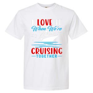 I Love It When Were Cruisin Together Gift Funny Cruise Cool Gift Garment-Dyed Heavyweight T-Shirt