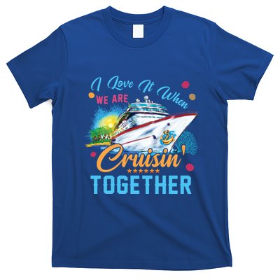 I Love It When We Are Cruisin Together Family Cruise Funny Gift T-Shirt