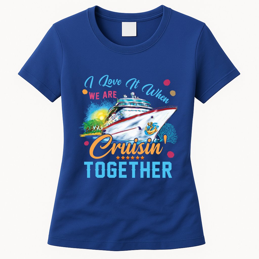 I Love It When We Are Cruisin Together Family Cruise Funny Gift Womens T-Shirt