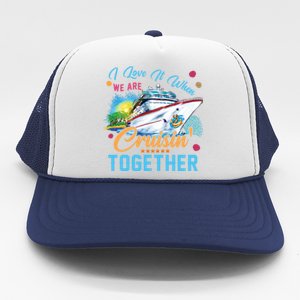 I Love It When We Are Cruisin Together Family Cruise Funny Gift Trucker Hat