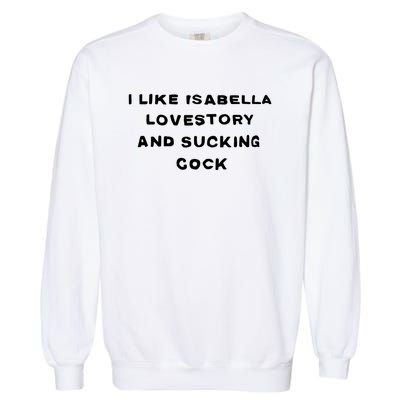 I Like Isabella Lovestory And Sucking Cock Garment-Dyed Sweatshirt