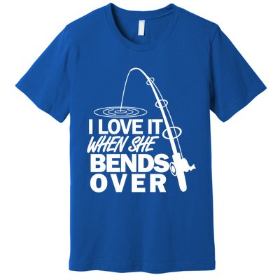 I Love It When She Bends Over Funny Fishing Gift Premium T-Shirt