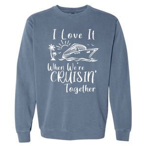 I Love It When WeRe Cruisin Together Garment-Dyed Sweatshirt