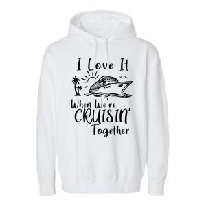 I Love It When WeRe Cruisin Together Garment-Dyed Fleece Hoodie