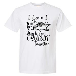 I Love It When WeRe Cruisin Together Garment-Dyed Heavyweight T-Shirt