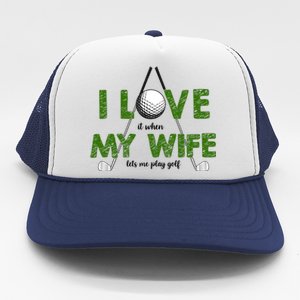 I Love It When My Wife Let's Me Play Golf Trucker Hat