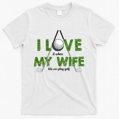 I Love It When My Wife Let's Me Play Golf T-Shirt