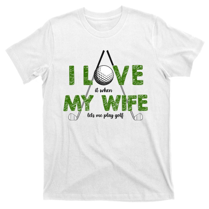 I Love It When My Wife Let's Me Play Golf T-Shirt