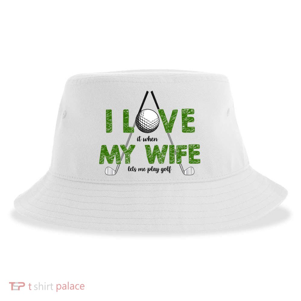 I Love It When My Wife Let's Me Play Golf Sustainable Bucket Hat