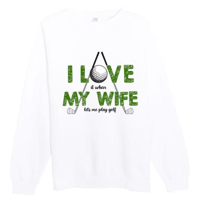 I Love It When My Wife Let's Me Play Golf Premium Crewneck Sweatshirt