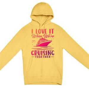 I Love It When Were Cruisin Together Cool Gift Funny Cruise Gift Premium Pullover Hoodie