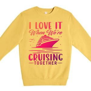 I Love It When Were Cruisin Together Cool Gift Funny Cruise Gift Premium Crewneck Sweatshirt