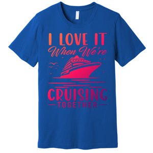 I Love It When Were Cruisin Together Cool Gift Funny Cruise Gift Premium T-Shirt