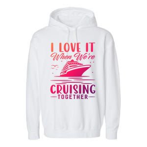 I Love It When Were Cruisin Together Cool Gift Funny Cruise Gift Garment-Dyed Fleece Hoodie