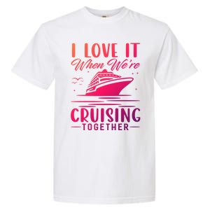 I Love It When Were Cruisin Together Cool Gift Funny Cruise Gift Garment-Dyed Heavyweight T-Shirt