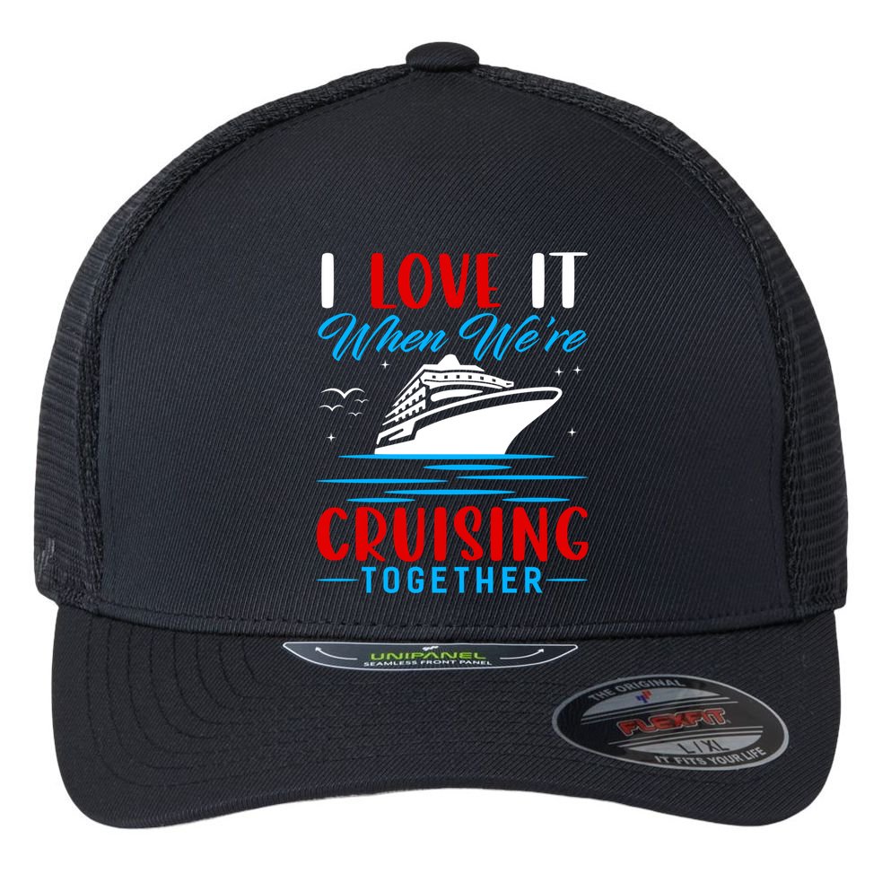 I Love It When We're Cruisin Together Gift Funny Cruise Gift Flexfit Unipanel Trucker Cap