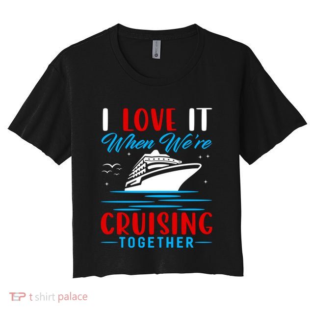 I Love It When We're Cruisin Together Gift Funny Cruise Gift Crop Top