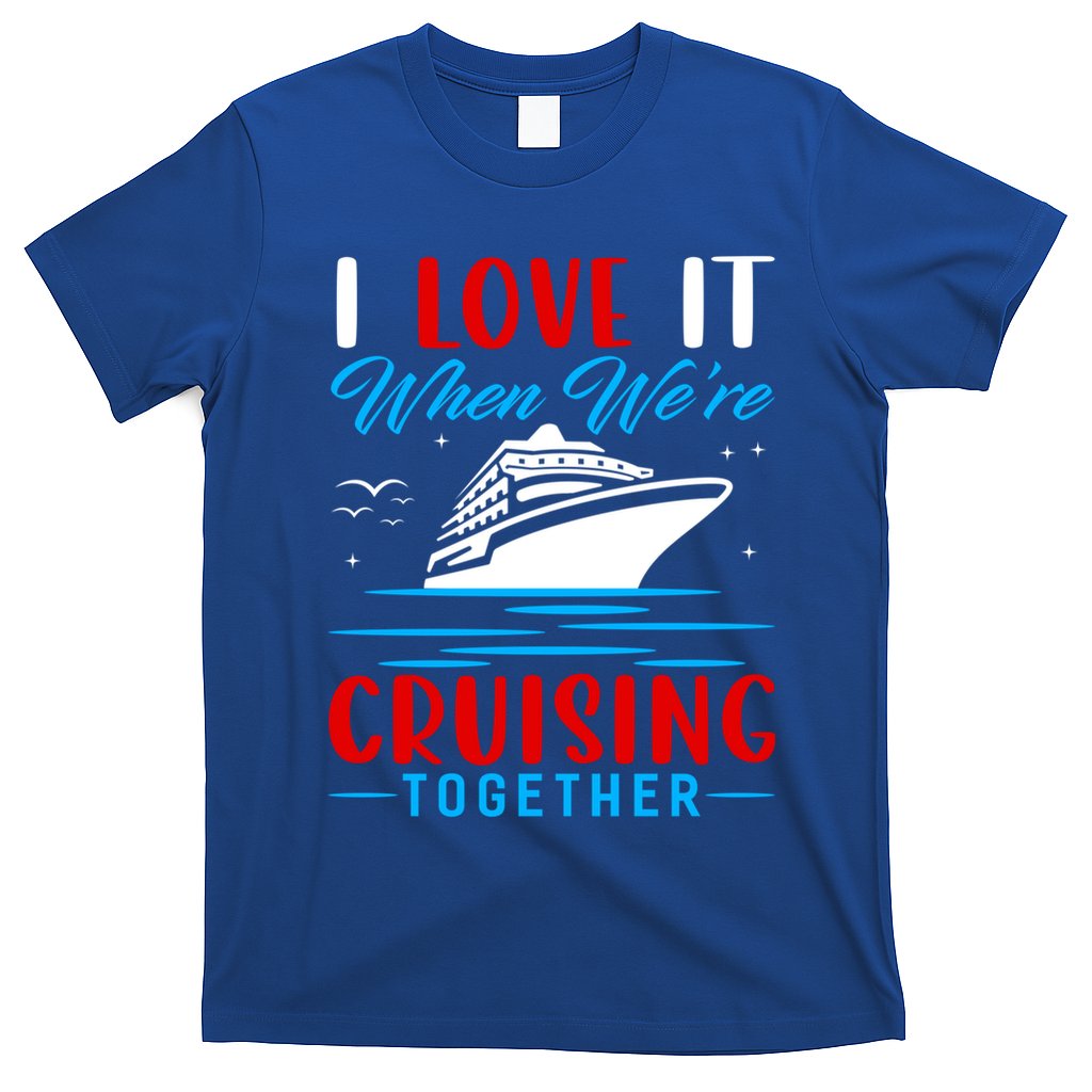 I Love It When We're Cruisin Together Gift Funny Cruise Gift T-Shirt