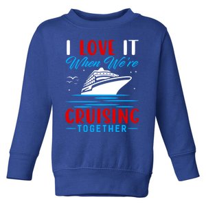 I Love It When We're Cruisin Together Gift Funny Cruise Gift Toddler Sweatshirt