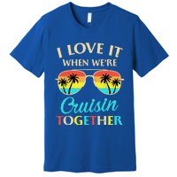 I Love It When Were Cruisin Together Gift Premium T-Shirt