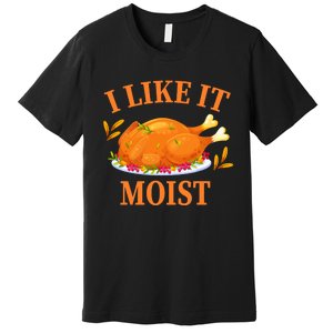 I Like It Moist Thanksgiving Costume Turkey Day Premium T-Shirt