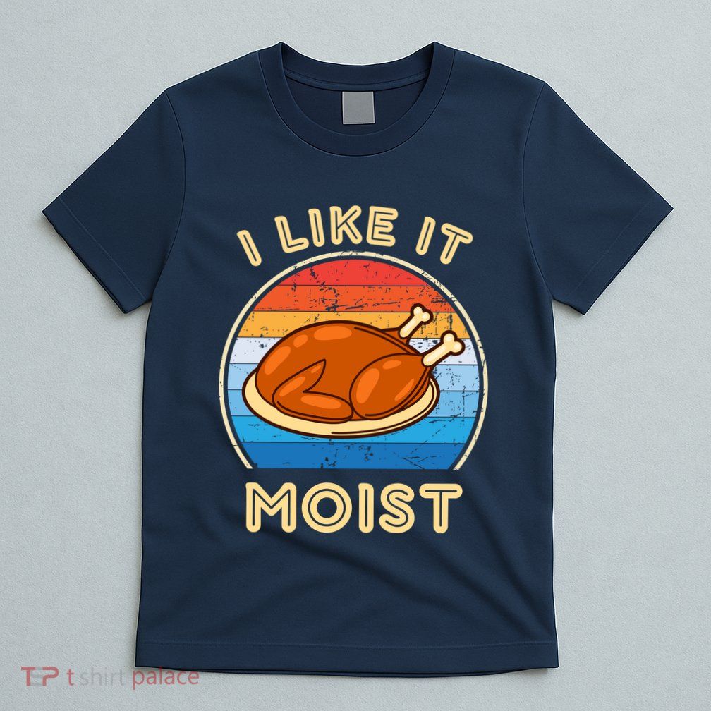 I Like It Moist Funny Thanksgiving Costume Turkey Leg Day T-Shirt