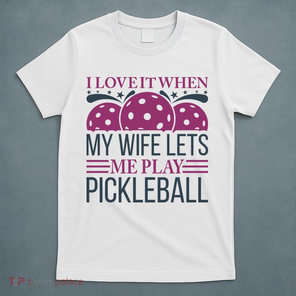 I Love It When My Wife Lét Me Play Pickleball Sport Paddles Player Gift T-Shirt