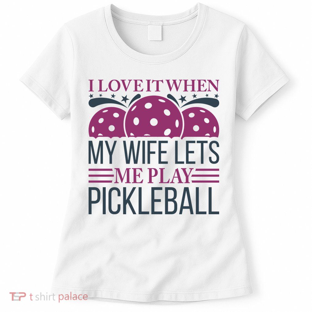 I Love It When My Wife Lét Me Play Pickleball Sport Paddles Player Gift Womens T-Shirt