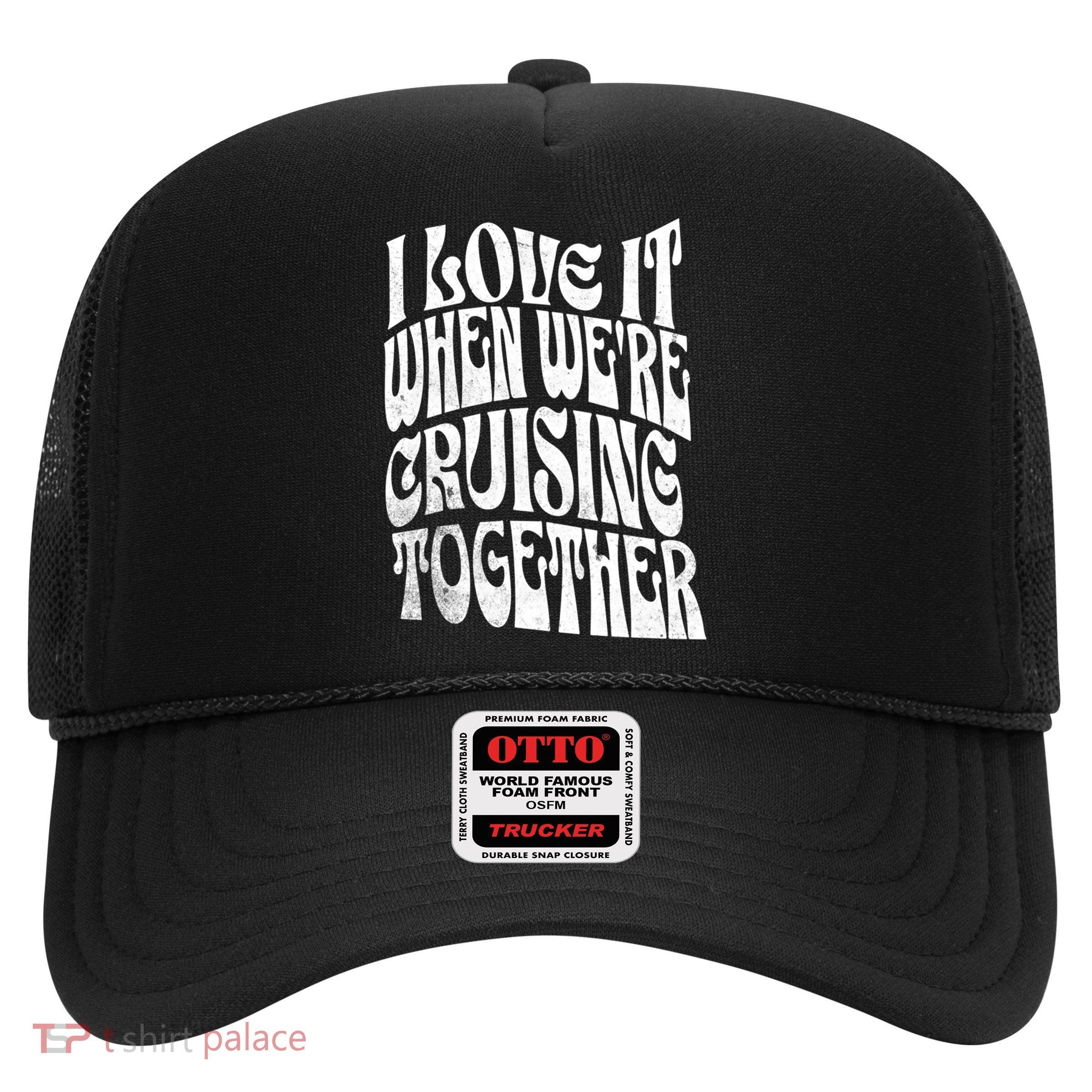 I Love It When Were Cruising Together Family Couples Cruise Gift Trucker Hat
