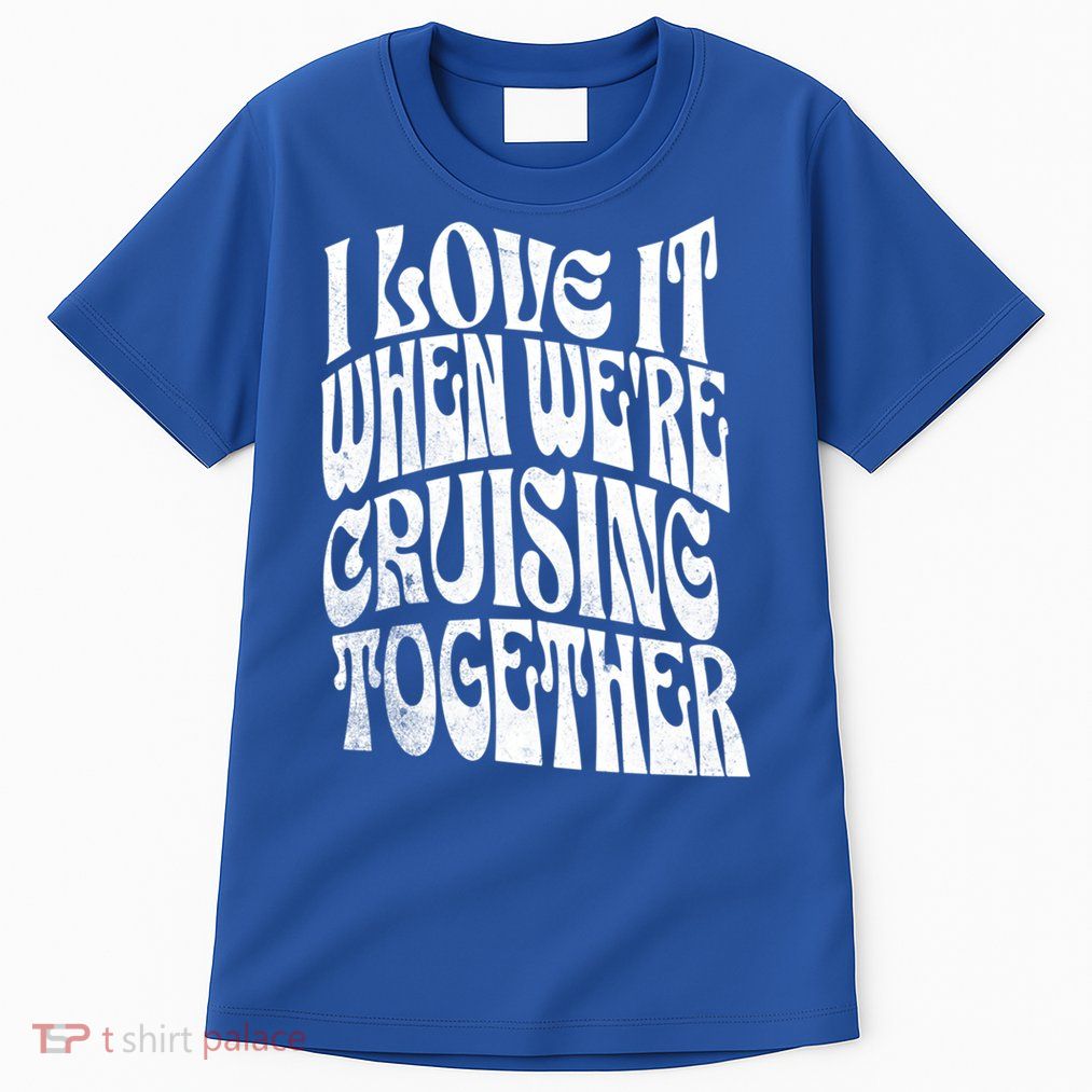 I Love It When Were Cruising Together Family Couples Cruise Gift Tall T-Shirt