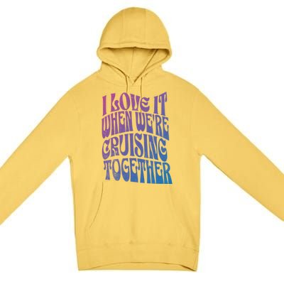 I Love It When Were Cruising Together Family Couples Cruise Gift Premium Pullover Hoodie