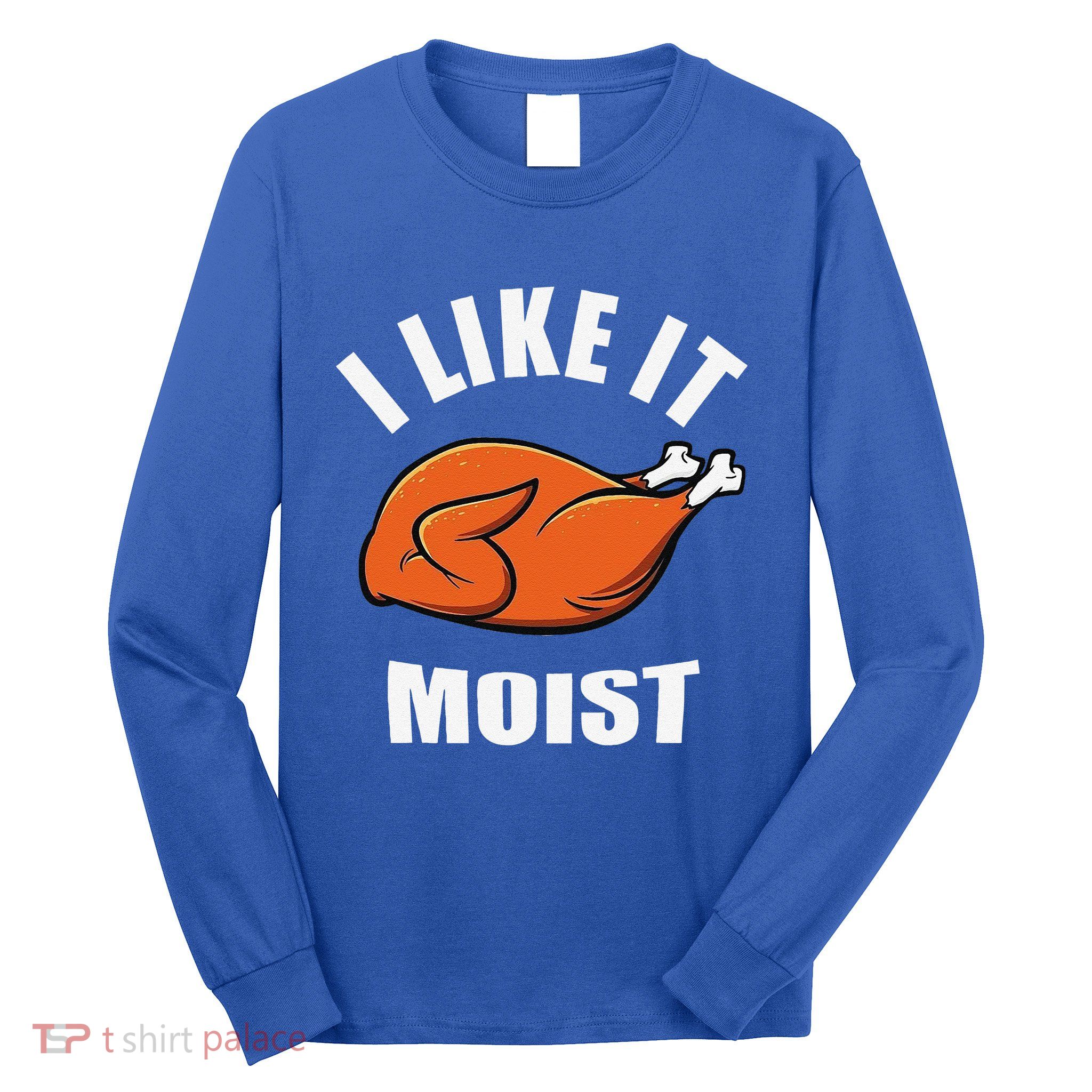 I Like It Moist Funny Thanksgiving Long Sleeve Shirt