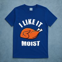I Like It Moist Funny Thanksgiving T-Shirt