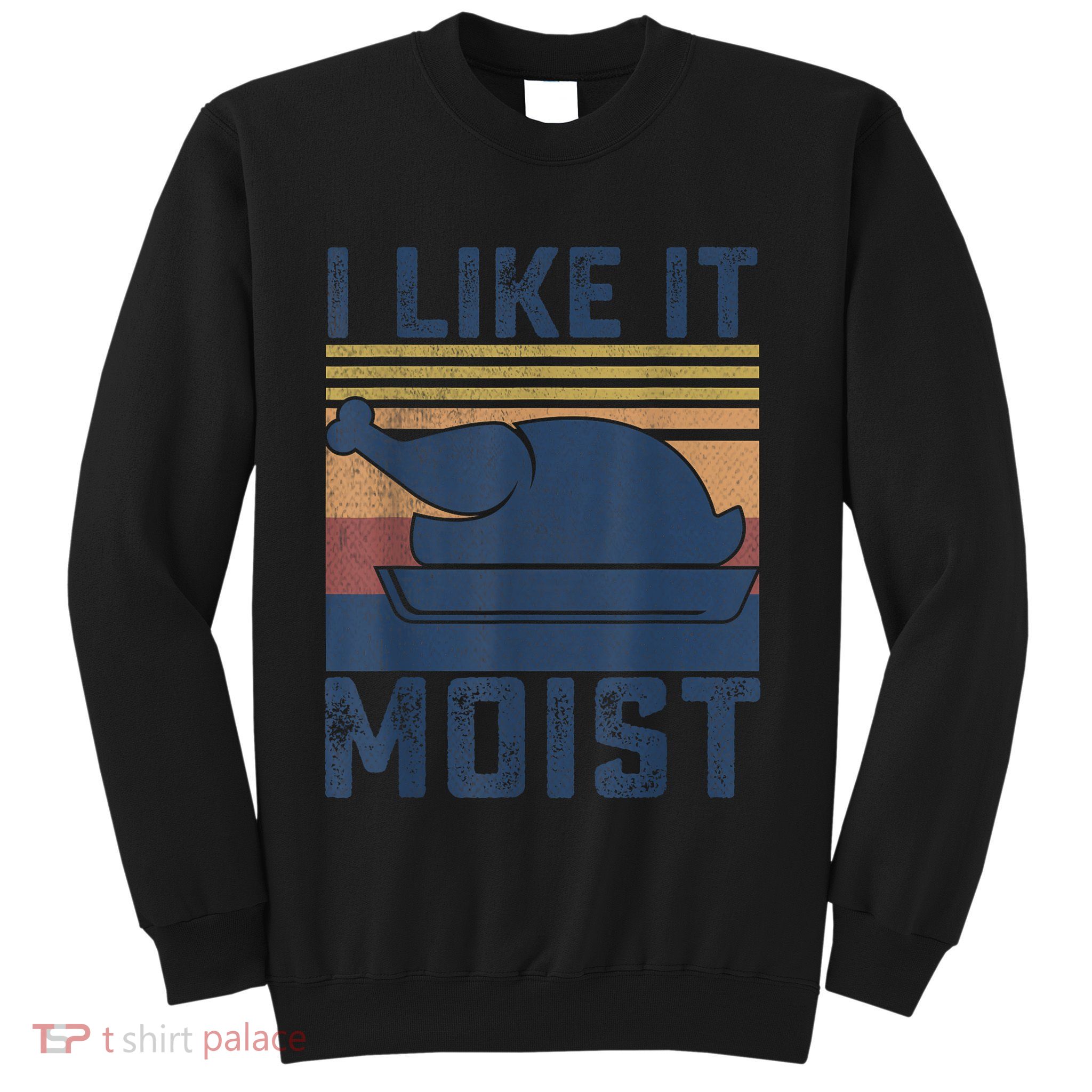I Like It Moist Thanksgiving Turkey Day Sweatshirt