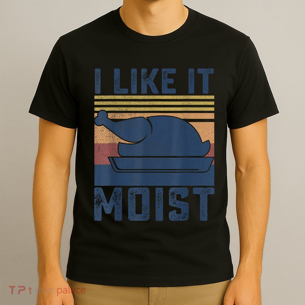 I Like It Moist Thanksgiving Turkey Day T-Shirt