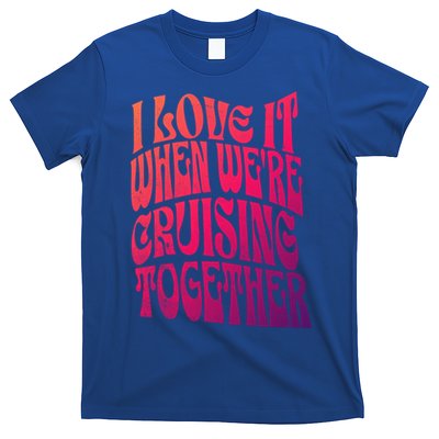 I Love It When Were Cruising Together Family Couples Cruise Gift T-Shirt