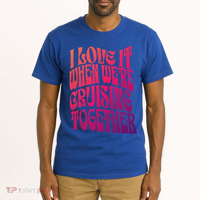 I Love It When Were Cruising Together Family Couples Cruise Gift Tall T-Shirt