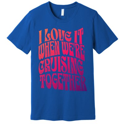 I Love It When Were Cruising Together Family Couples Cruise Gift Premium T-Shirt
