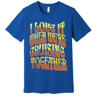 I Love It When Were Cruising Together Family Couples Cruise Meaningful Gift Premium T-Shirt