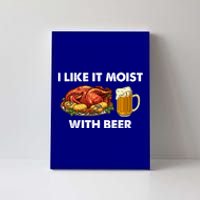 I Like It Moist With Beer Thanksgiving Turkey Day Funny Gift Canvas