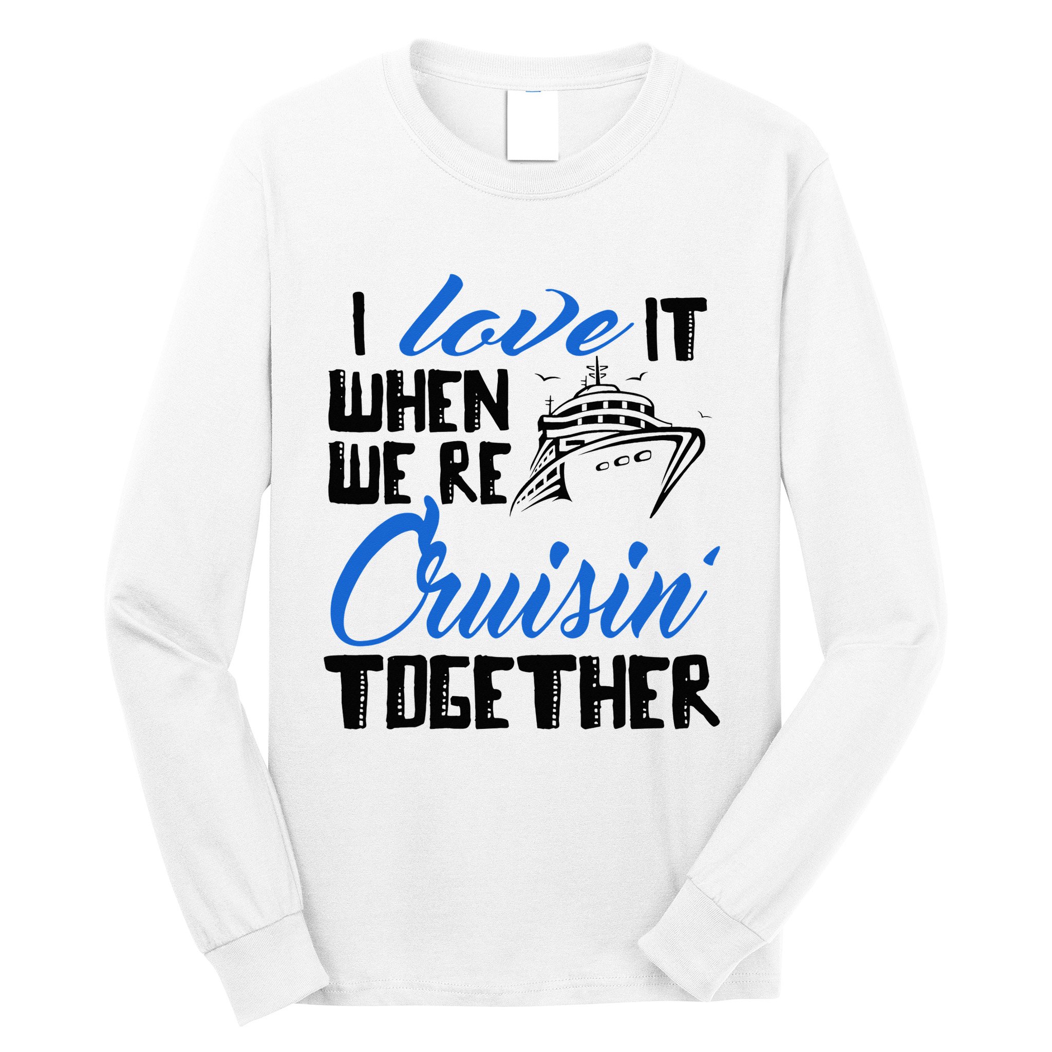 I Love It When We're Cruisin' Together Family Trip Cruise Long Sleeve Shirt