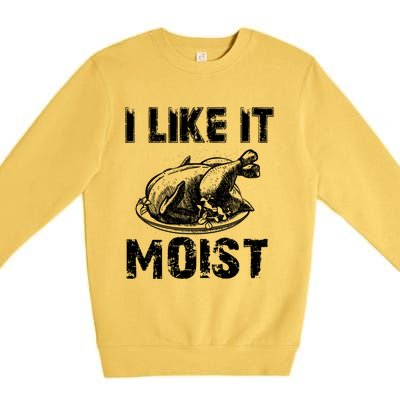 I Like It Moist Funny Turkey Funny Gift Premium Crewneck Sweatshirt