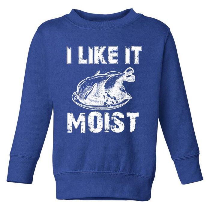 I Like It Moist Funny Turkey Funny Gift Toddler Sweatshirt