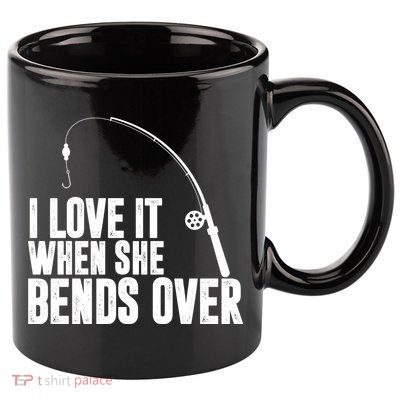 I Love It When She Bends Over Funny Fishing 11oz C Handle Ceramic Mug