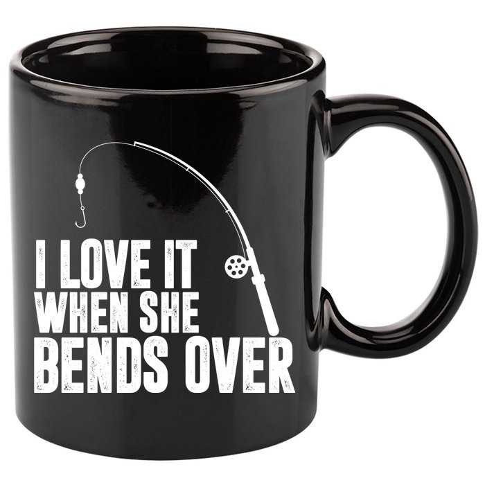 I Love It When She Bends Over Funny Fishing 11oz C Handle Ceramic Mug