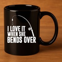 I Love It When She Bends Over Funny Fishing 11oz C Handle Ceramic Mug