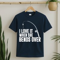 I Love It When She Bends Over Funny Fishing T-Shirt