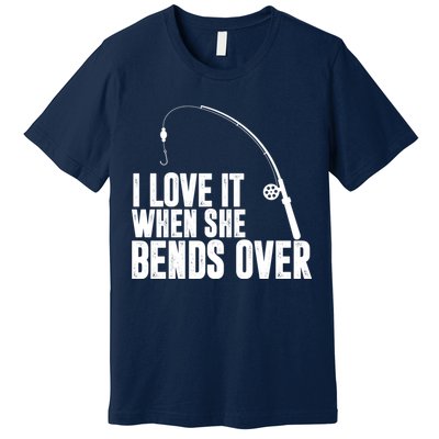 I Love It When She Bends Over Funny Fishing Premium T-Shirt